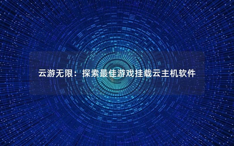 云游无限：探索最佳游戏挂载云主机软件