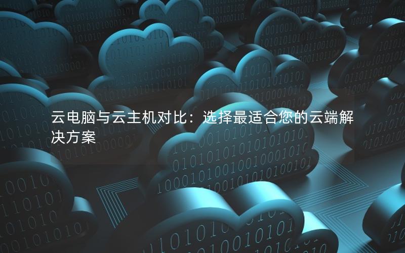 云电脑与云主机对比：选择最适合您的云端解决方案