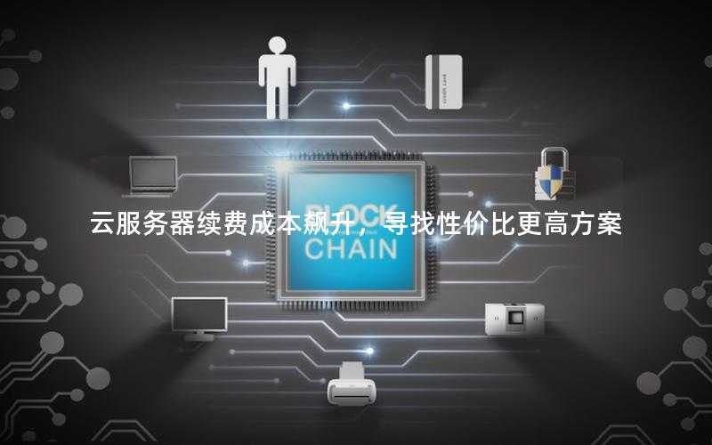 云服务器续费成本飙升，寻找性价比更高方案