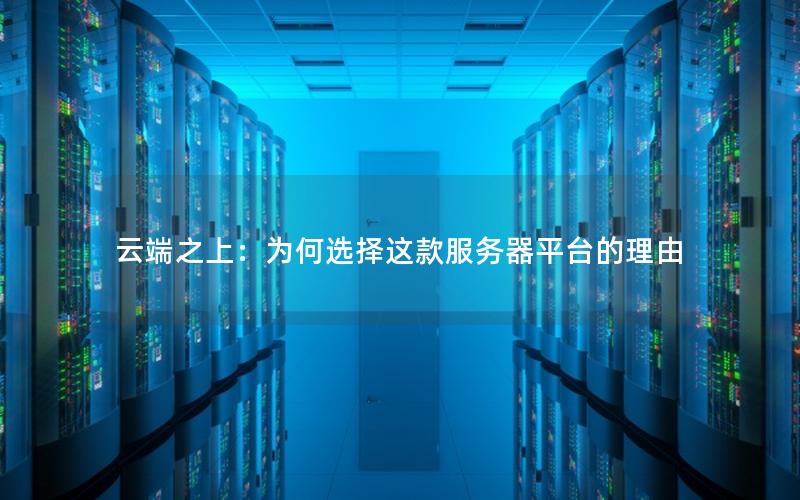 云端之上：为何选择这款服务器平台的理由