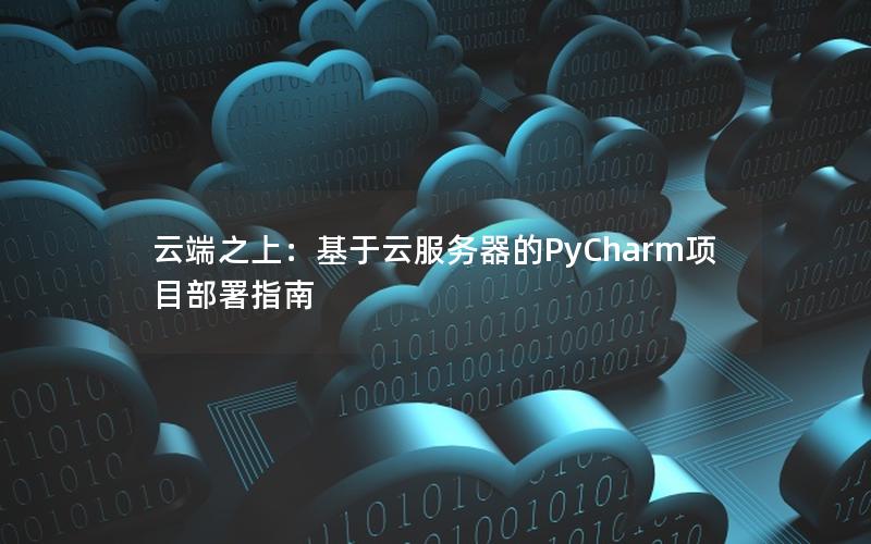 云端之上：基于云服务器的PyCharm项目部署指南