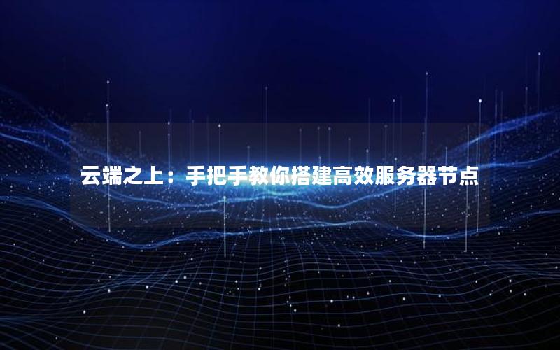 云端之上：手把手教你搭建高效服务器节点