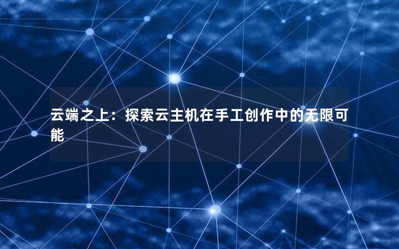 云端之上：探索云主机在手工创作中的无限可能