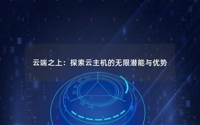 云端之上：探索云主机的无限潜能与优势