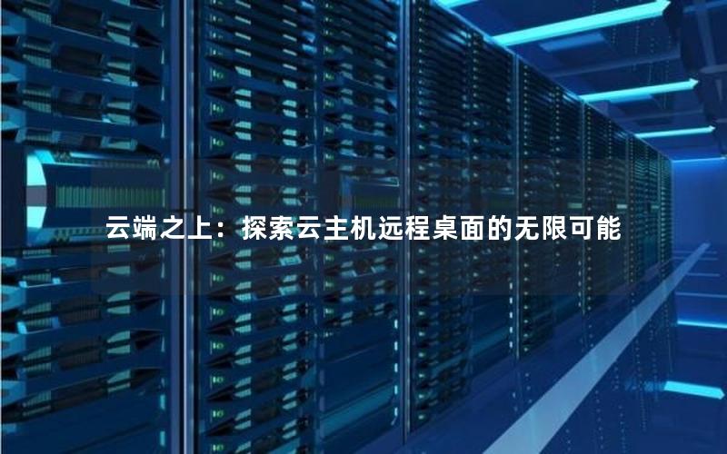 云端之上：探索云主机远程桌面的无限可能