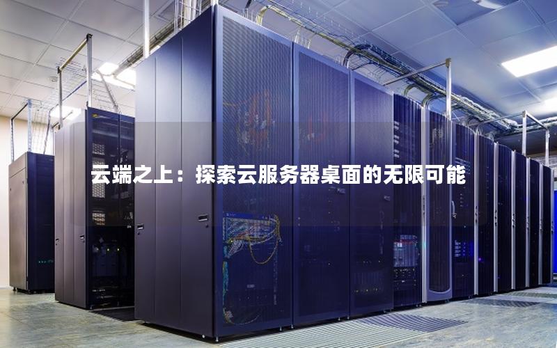 云端之上：探索云服务器桌面的无限可能