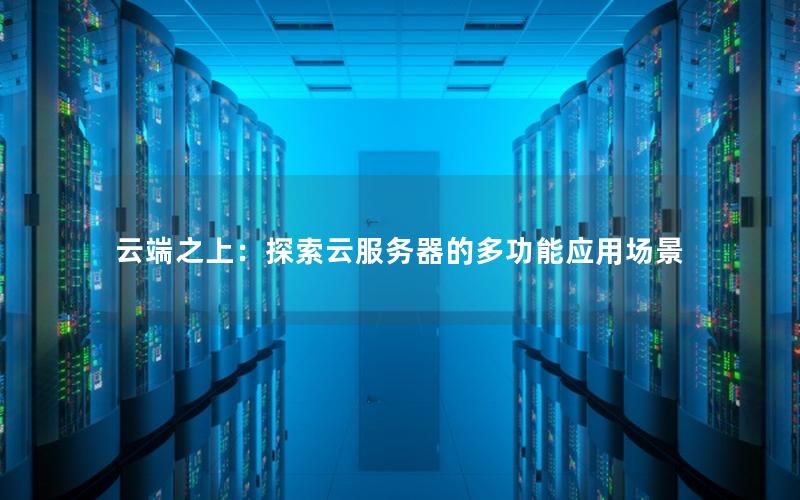 云端之上：探索云服务器的多功能应用场景