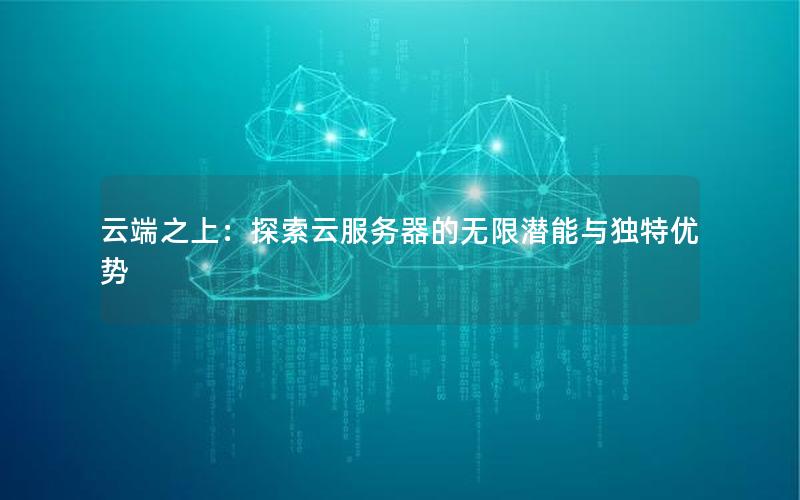 云端之上：探索云服务器的无限潜能与独特优势