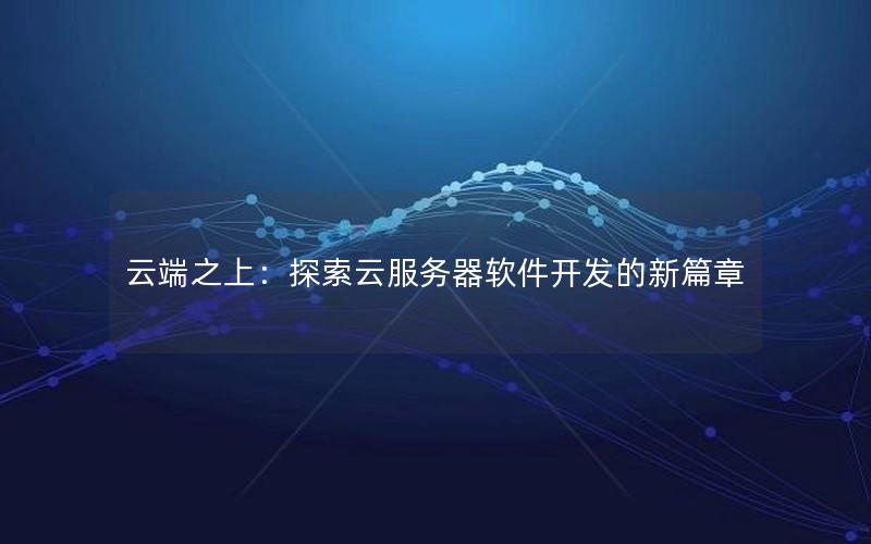 云端之上：探索云服务器软件开发的新篇章