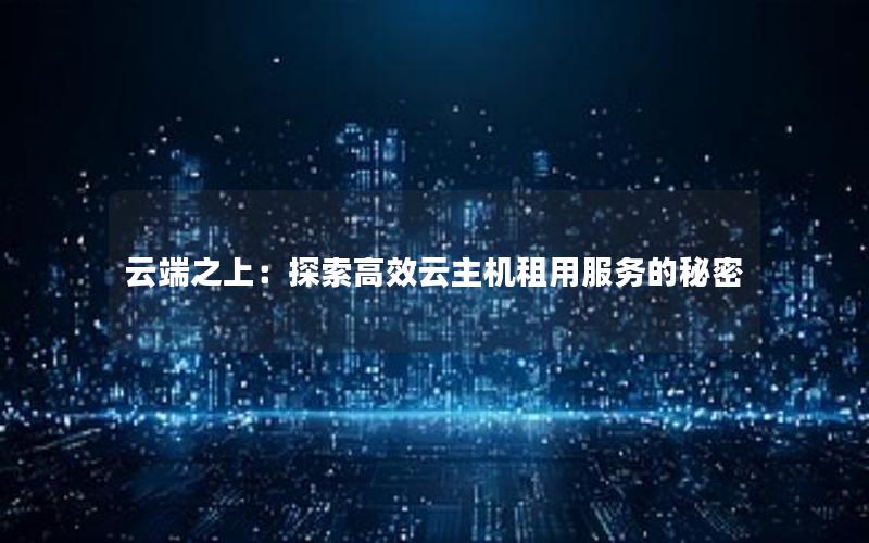 云端之上：探索高效云主机租用服务的秘密