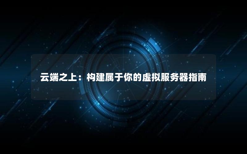 云端之上：构建属于你的虚拟服务器指南