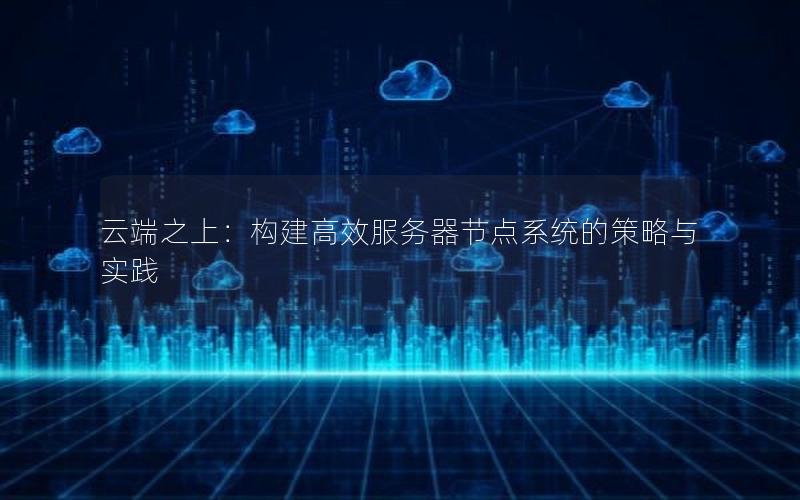 云端之上：构建高效服务器节点系统的策略与实践