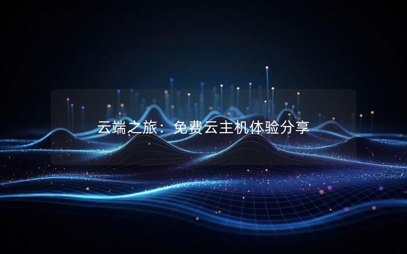 云端之旅：免费云主机体验分享