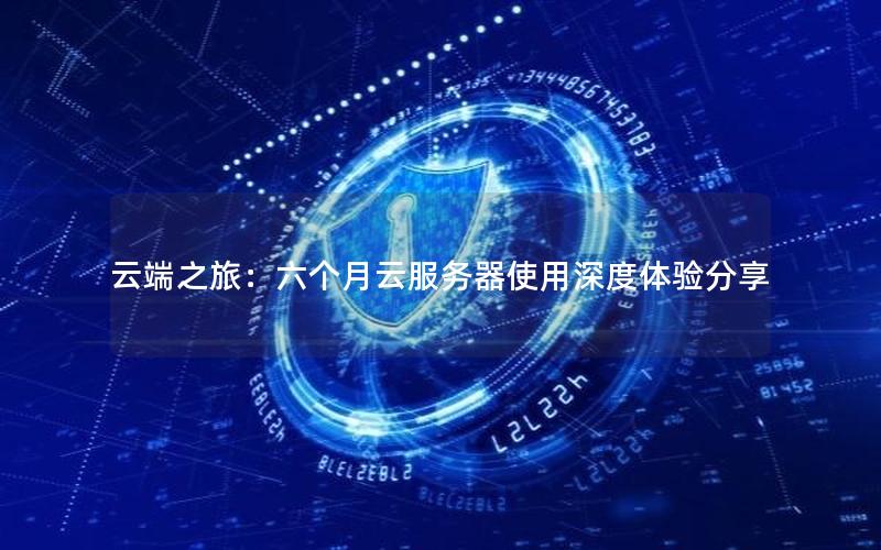 云端之旅：六个月云服务器使用深度体验分享