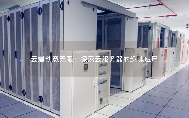 云端创意无限：探索云服务器的趣味应用