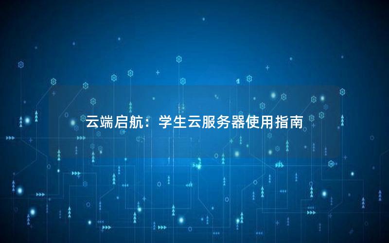 云端启航：学生云服务器使用指南