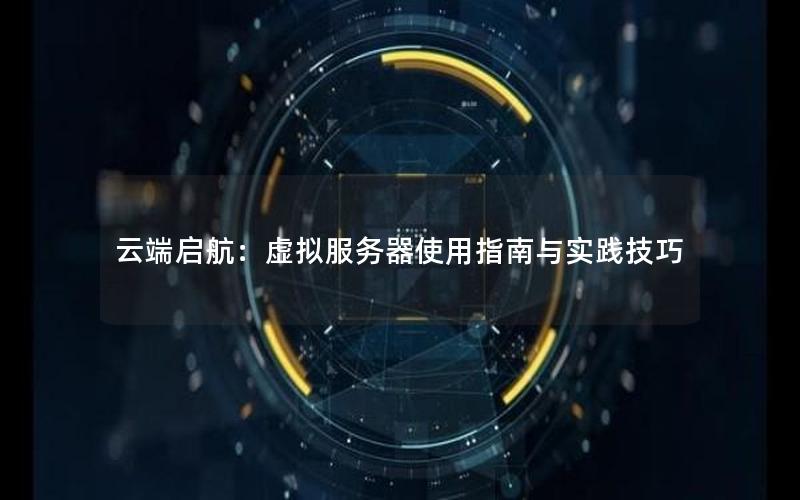 云端启航：虚拟服务器使用指南与实践技巧