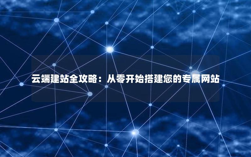 云端建站全攻略：从零开始搭建您的专属网站