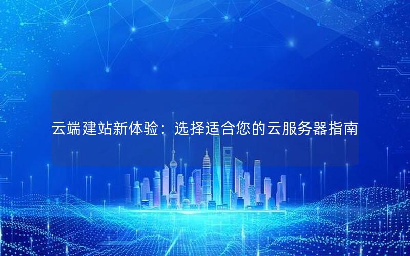 云端建站新体验：选择适合您的云服务器指南