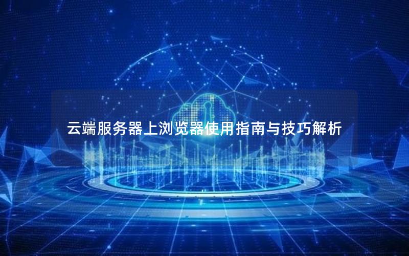 云端服务器上浏览器使用指南与技巧解析
