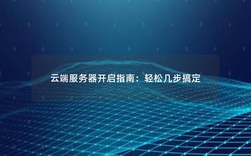 云端服务器开启指南：轻松几步搞定