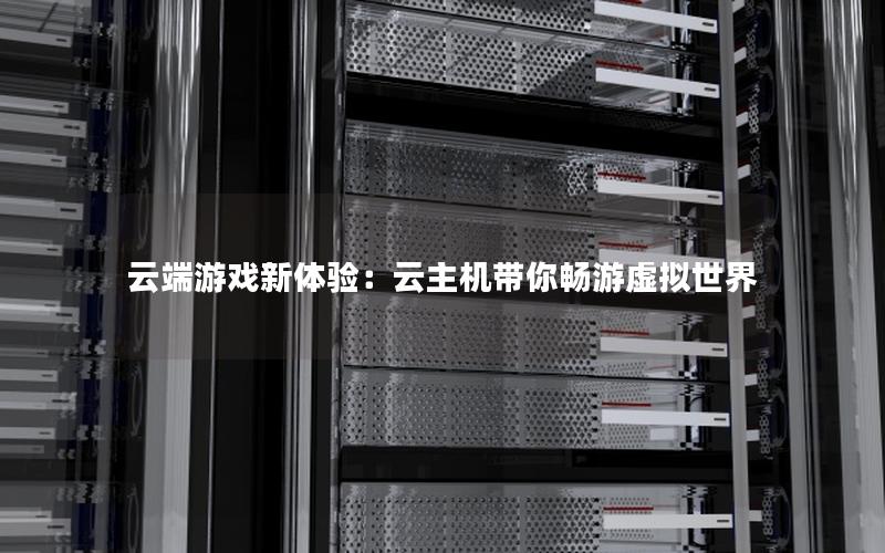 云端游戏新体验：云主机带你畅游虚拟世界