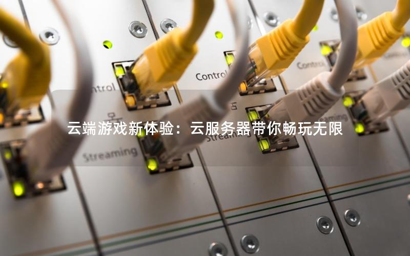 云端游戏新体验：云服务器带你畅玩无限