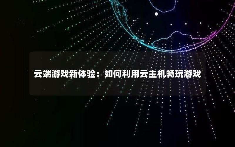 云端游戏新体验：如何利用云主机畅玩游戏