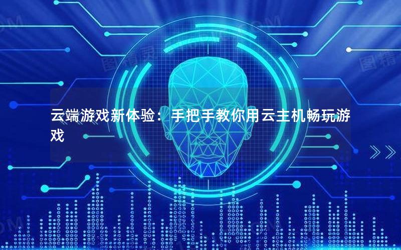 云端游戏新体验：手把手教你用云主机畅玩游戏