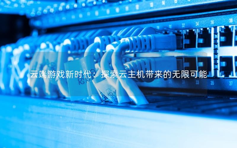 云端游戏新时代：探索云主机带来的无限可能