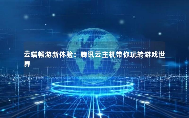 云端畅游新体验：腾讯云主机带你玩转游戏世界