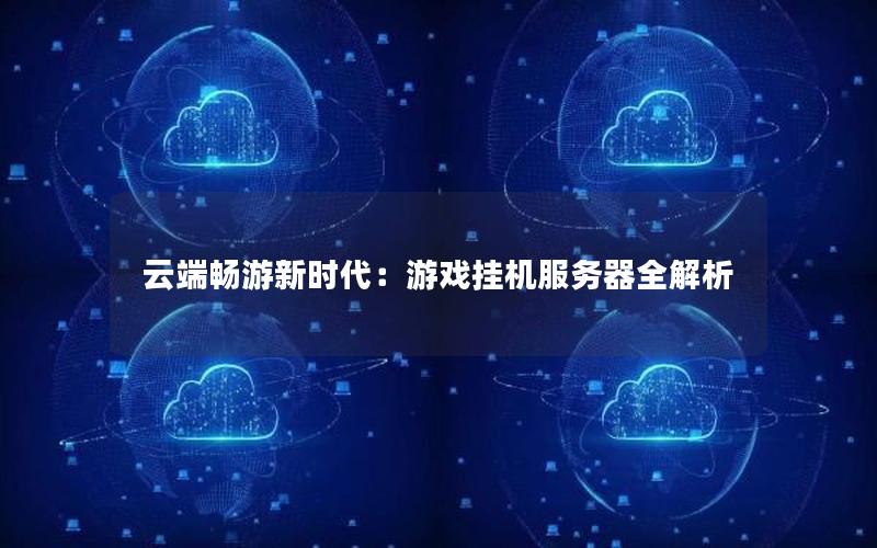 云端畅游新时代：游戏挂机服务器全解析