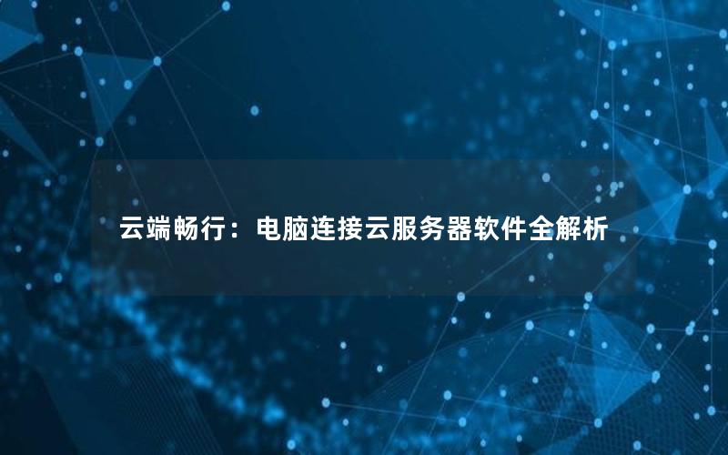 云端畅行：电脑连接云服务器软件全解析
