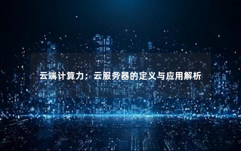 云端计算力：云服务器的定义与应用解析