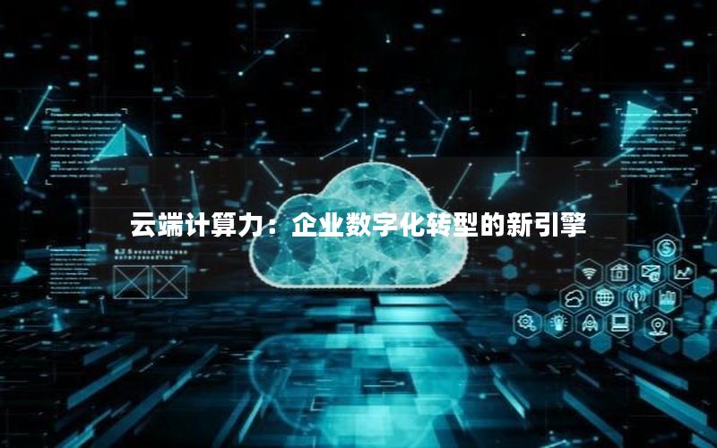 云端计算力：企业数字化转型的新引擎