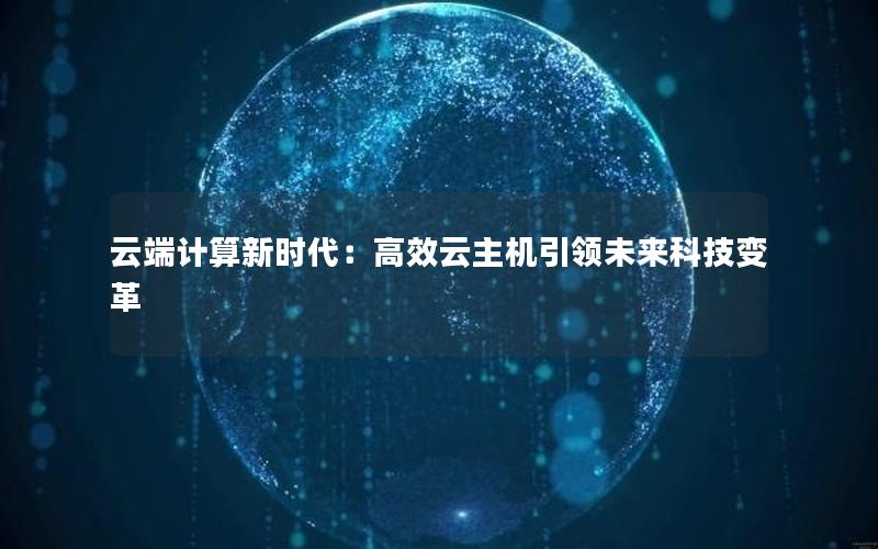 云端计算新时代：高效云主机引领未来科技变革