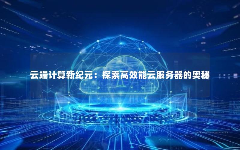 云端计算新纪元：探索高效能云服务器的奥秘