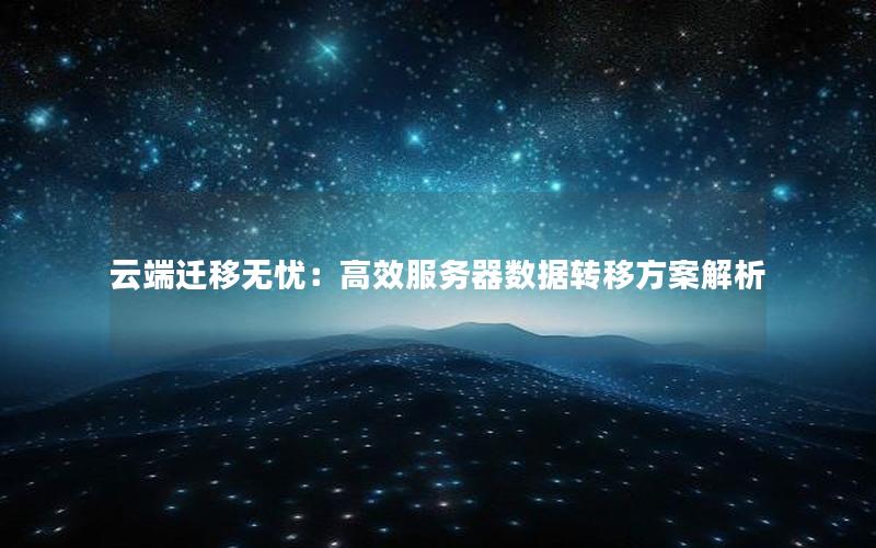云端迁移无忧：高效服务器数据转移方案解析