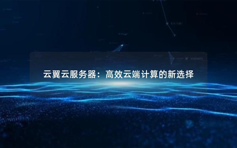 云翼云服务器：高效云端计算的新选择