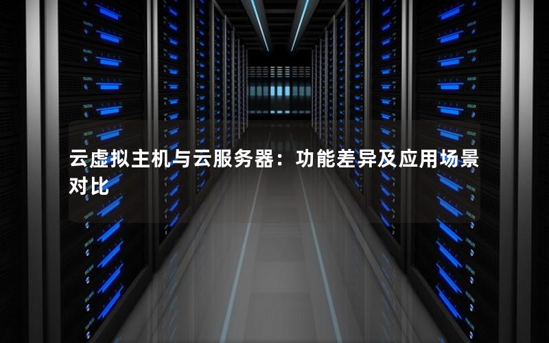 云虚拟主机与云服务器：功能差异及应用场景对比