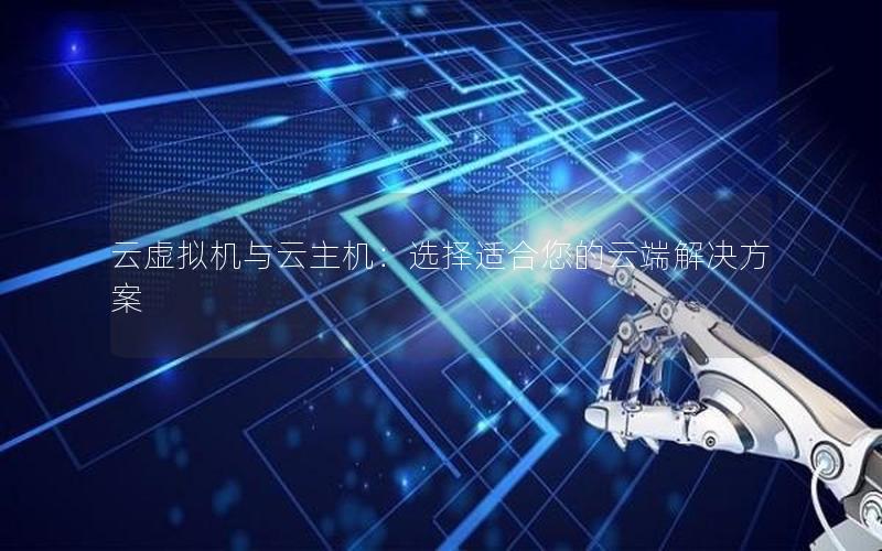 云虚拟机与云主机：选择适合您的云端解决方案