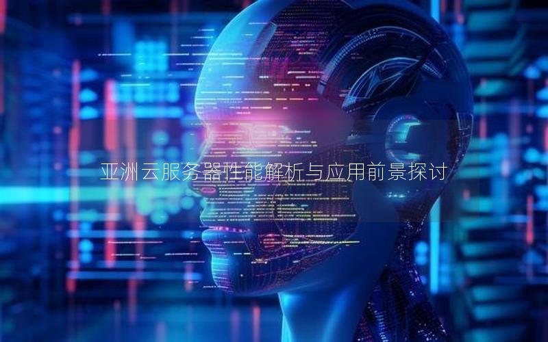 亚洲云服务器性能解析与应用前景探讨