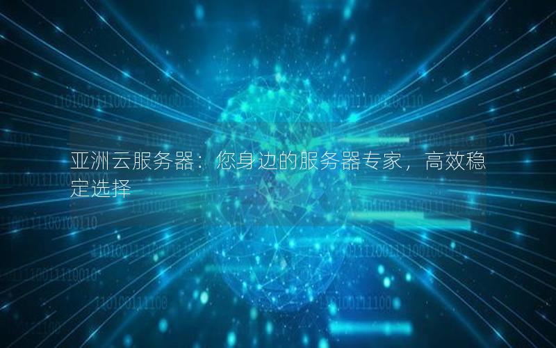 亚洲云服务器：您身边的服务器专家，高效稳定选择