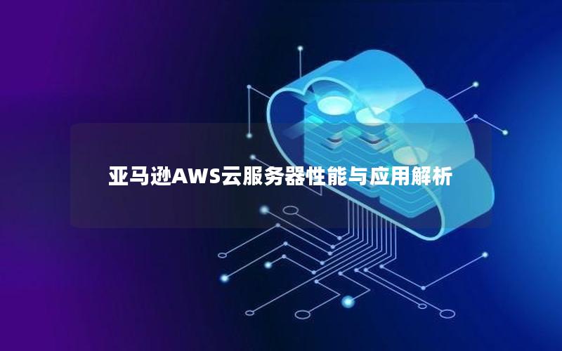 亚马逊AWS云服务器性能与应用解析