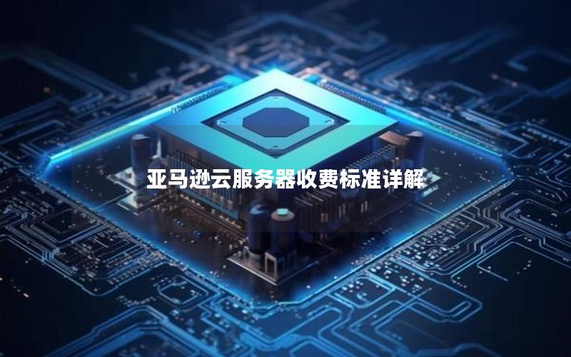 亚马逊云服务器收费标准详解