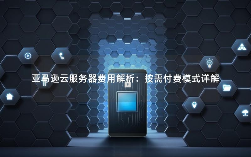 亚马逊云服务器费用解析：按需付费模式详解