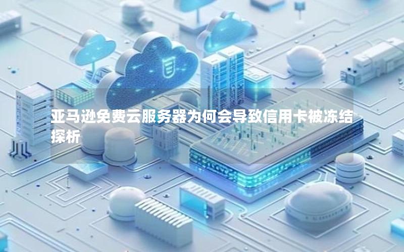 亚马逊免费云服务器为何会导致信用卡被冻结探析