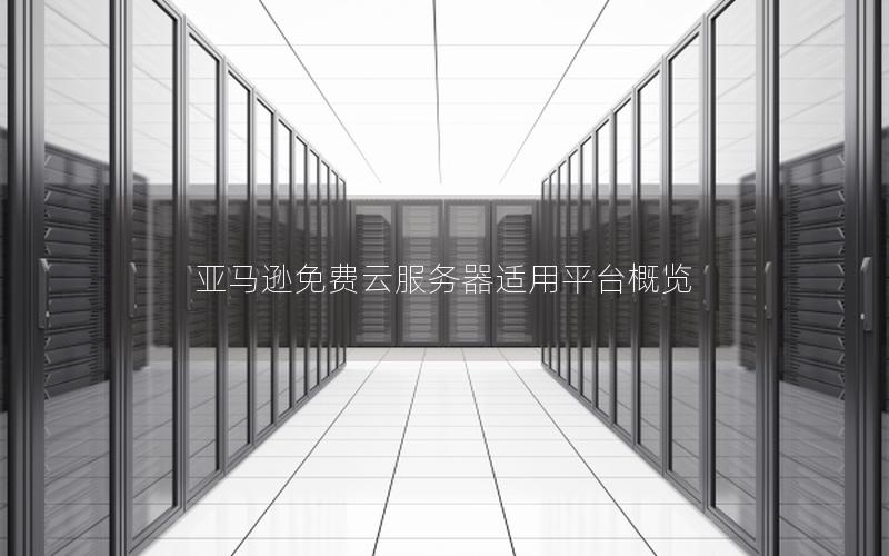 亚马逊免费云服务器适用平台概览