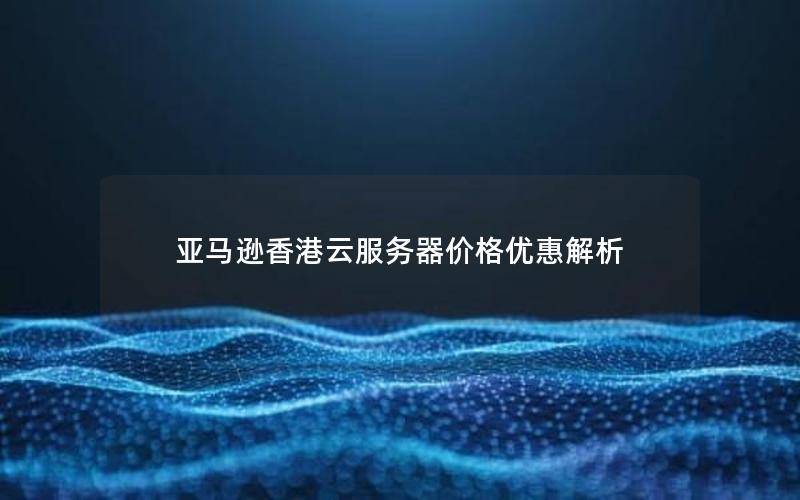 亚马逊香港云服务器价格优惠解析