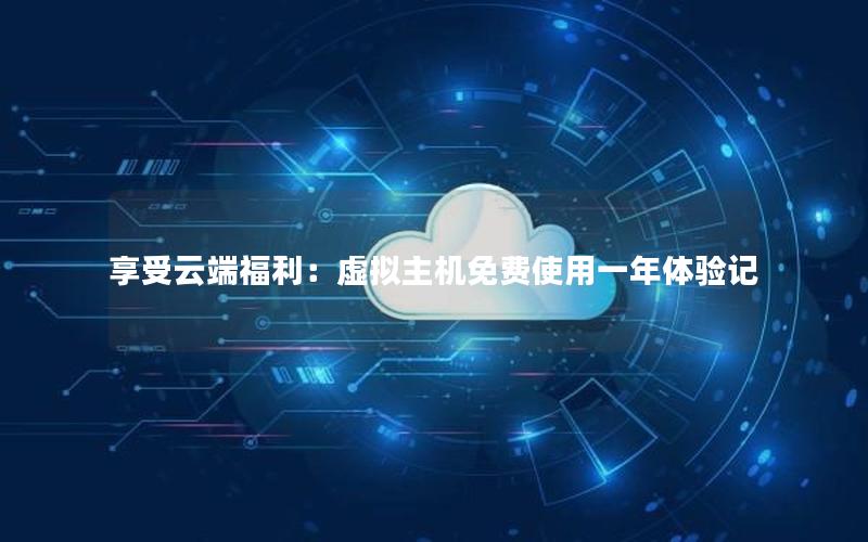 享受云端福利：虚拟主机免费使用一年体验记